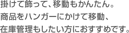 掛けて飾って、移動もかんたん。商品をハンガーにかけて移動、在庫管理もしたい方におすすめです。