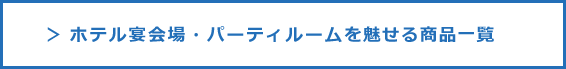 ＞ ホテル宴会場・パーティルームを魅せる商品一覧