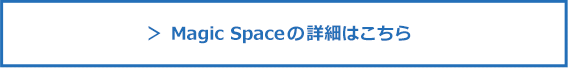 ＞ Magic Spaceの詳細はこちら