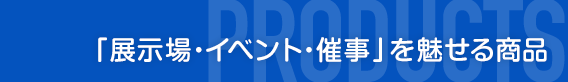 ｢展示場・イベント・催事｣を魅せる商品