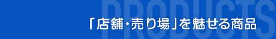 ｢店舗・売り場｣を魅せる商品