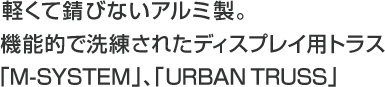  軽くて錆びないアルミ製。機能的で洗練されたディスプレイ用トラス「M-SYSTEM」、「URBAN TRUSS」